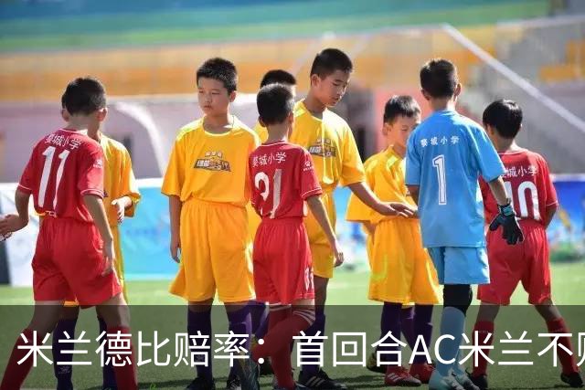 米兰德比赔率：首回合AC米兰不败 国米强弩之末